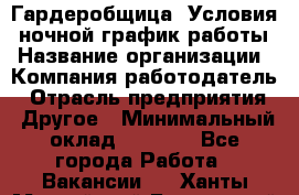 Гардеробщица. Условия: ночной график работы › Название организации ­ Компания-работодатель › Отрасль предприятия ­ Другое › Минимальный оклад ­ 7 000 - Все города Работа » Вакансии   . Ханты-Мансийский,Белоярский г.